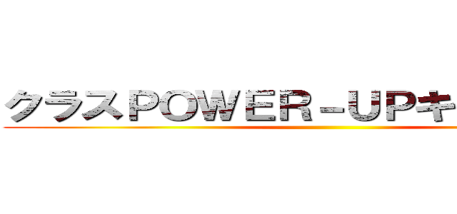 クラスＰＯＷＥＲ－ＵＰキャンペーン ()