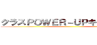 クラスＰＯＷＥＲ－ＵＰキャンペーン ()