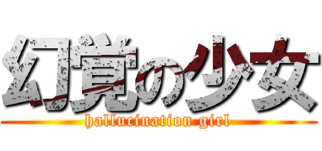 幻覚の少女 (hallucination girl)