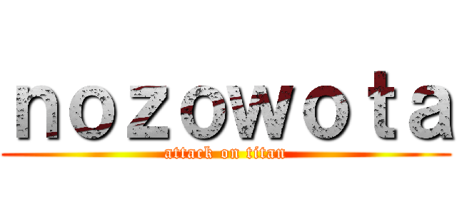 ｎｏｚｏｗｏｔａ (attack on titan)