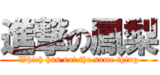 進撃の鳳梨 (Which has not the same thing)