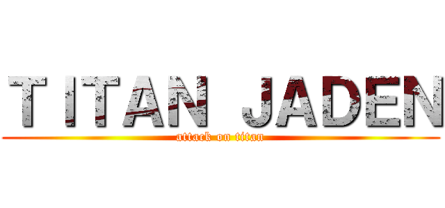ＴＩＴＡＮ ＪＡＤＥＮ (attack on titan)