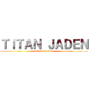 ＴＩＴＡＮ ＪＡＤＥＮ (attack on titan)