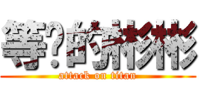 等烧的彬彬 (attack on titan)