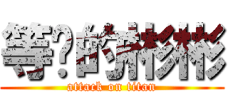 等烧的彬彬 (attack on titan)