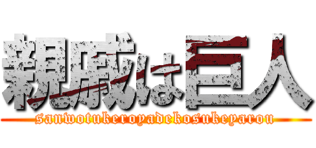 親戚は巨人 (sanwotukeroyadekosukeyarou)