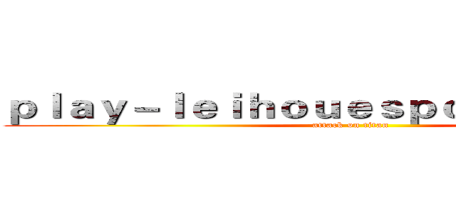 ｐｌａｙ－ｌｅｉｈｏｕｅｓｐｏｒｔｓ．ｃｏｍ (attack on titan)