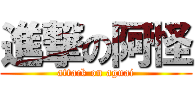 進撃の阿怪 (attack on aguai)