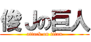 俊Ｊの巨人 (attack on titan)