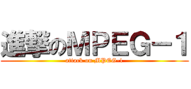 進撃のＭＰＥＧ－１ (attack on MPEG-1)