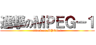 進撃のＭＰＥＧ－１ (attack on MPEG-1)