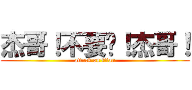 杰哥！不要啊！杰哥！ (attack on titan)