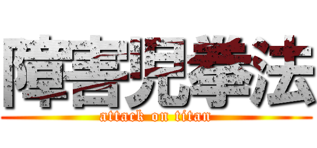 障害児拳法 (attack on titan)