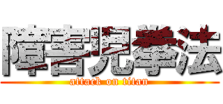 障害児拳法 (attack on titan)