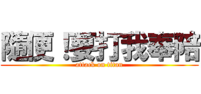 隨便！要打我奉陪 (attack on titan)