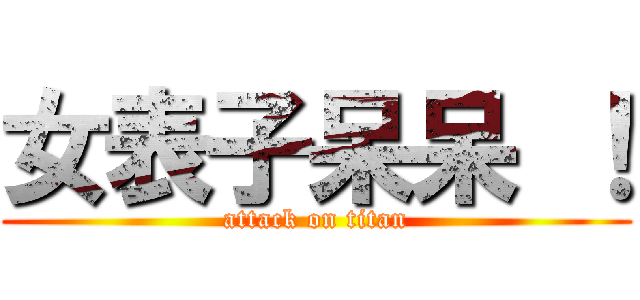 女表子呆呆 ！ (attack on titan)