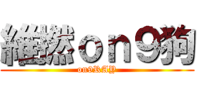 維撚ｏｎ９狗 (on9RAY)