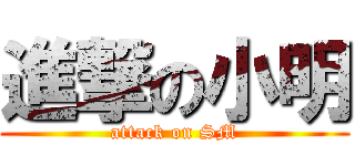 進撃の小明 (attack on SM)