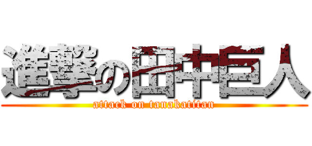 進撃の田中巨人 (attack on tanakatitan)