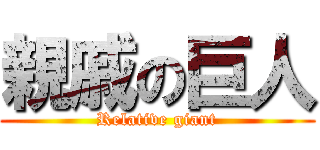 親戚の巨人 (Relative giant)