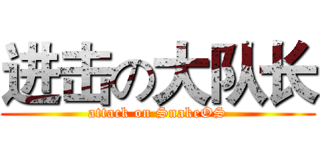 进击の大队长 (attack on SnakeOS)