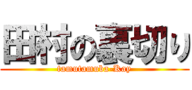 田村の裏切り (tamutamuba-Kay)