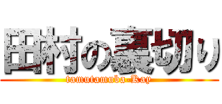 田村の裏切り (tamutamuba-Kay)