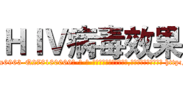 ＨＩＶ病毒效果 (HIV病毒效果【电-186x2687x6963-Q278180069元-吉-药-业】我们做的是长期生意,靠的是老客户长期支持 http://sngk.net/aYDDjz
)