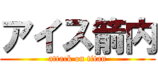 アイス箭内 (attack on titan)