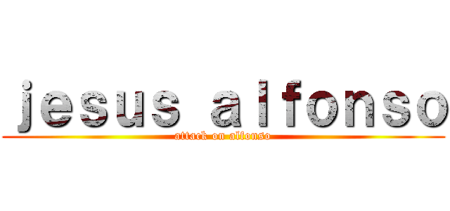 ｊｅｓｕｓ ａｌｆｏｎｓｏ (attack on alfonso)