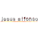 ｊｅｓｕｓ ａｌｆｏｎｓｏ (attack on alfonso)
