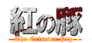 紅の豚 (The Crimson Pig )