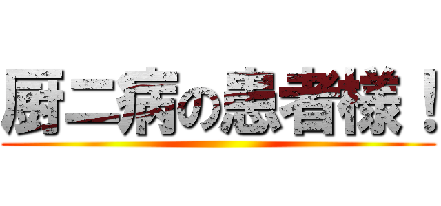 厨ニ病の患者様！ ()