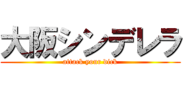 大阪シンデレラ (attack your dick)