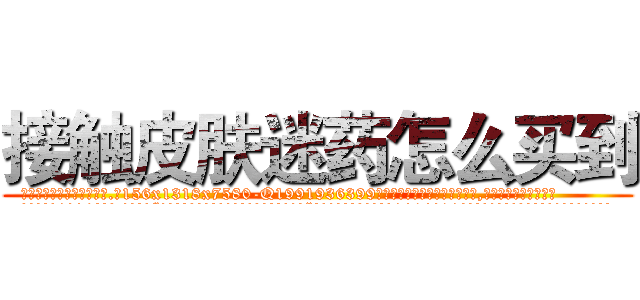 接触皮肤迷药怎么买到 (接触皮肤迷药怎么买到【电.话156x1318x7580-Q1991936399鑫宏药业】我们做的是长期生意,靠的是老客户长期支持
参考消息网2月20日报道 韩媒称，“剩女多、离婚率高的城市，房价一定会上涨。”这是中国经济学家金岩石2016年12月参加在上海举行的房地产相关论坛时说的话。
)