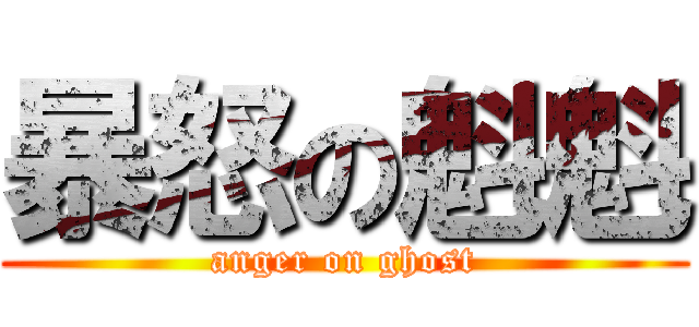 暴怒の魁魁 (anger on ghost)