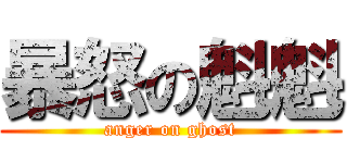 暴怒の魁魁 (anger on ghost)