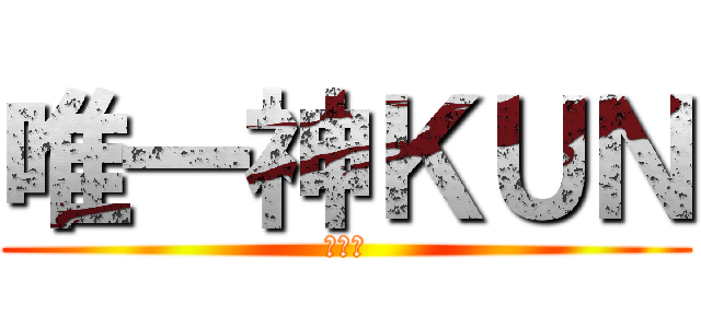 唯一神ＫＵＮ (崇めよ)