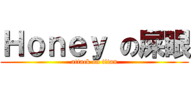 Ｈｏｎｅｙ の屎眼 (attack on titan)