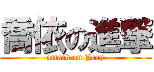 喬依の進撃 (attack on Joey)