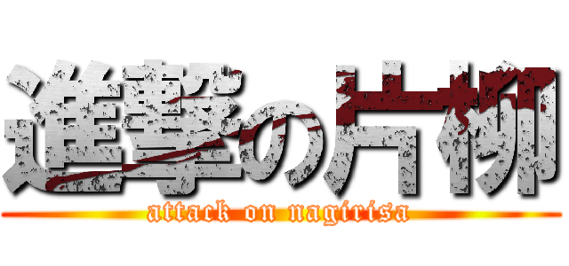 進撃の片柳 (attack on nagirisa)