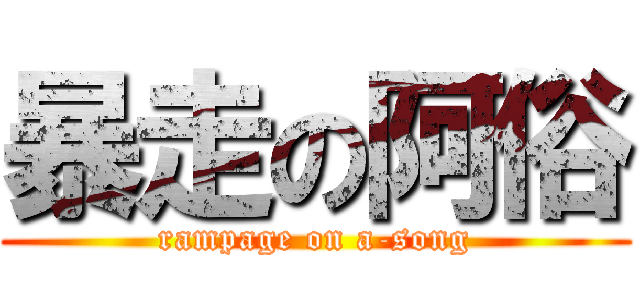 暴走の阿俗 (rampage on a-song)