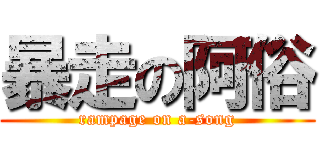 暴走の阿俗 (rampage on a-song)