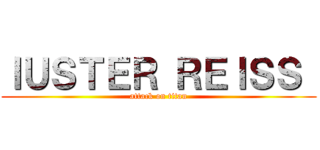ＩＵＳＴＥＲ ＲＥＩＳＳ  (attack on titan)