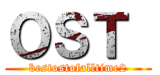 ＯＳＴ  (bestostofalltime2)