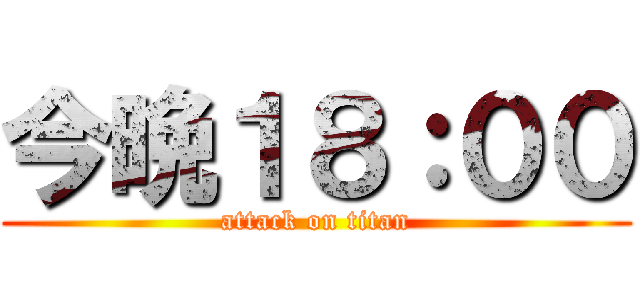 今晩１８：００ (attack on titan)