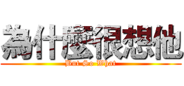 為什麼很想他 (But So What)