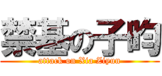 禁基の子昀 (attack on Xia Ziyun)