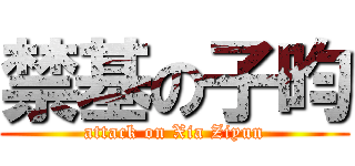 禁基の子昀 (attack on Xia Ziyun)