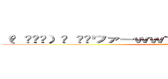 （ง ˆᴗˆ）ว ⁾⁾ワァーｗｗマコチンコマコチンコｗｗｗ ((ง ˆᴗˆ)ว ⁾⁾ﾜｧｰwwﾏｺﾁﾝｺﾏｺﾁﾝｺwww)
